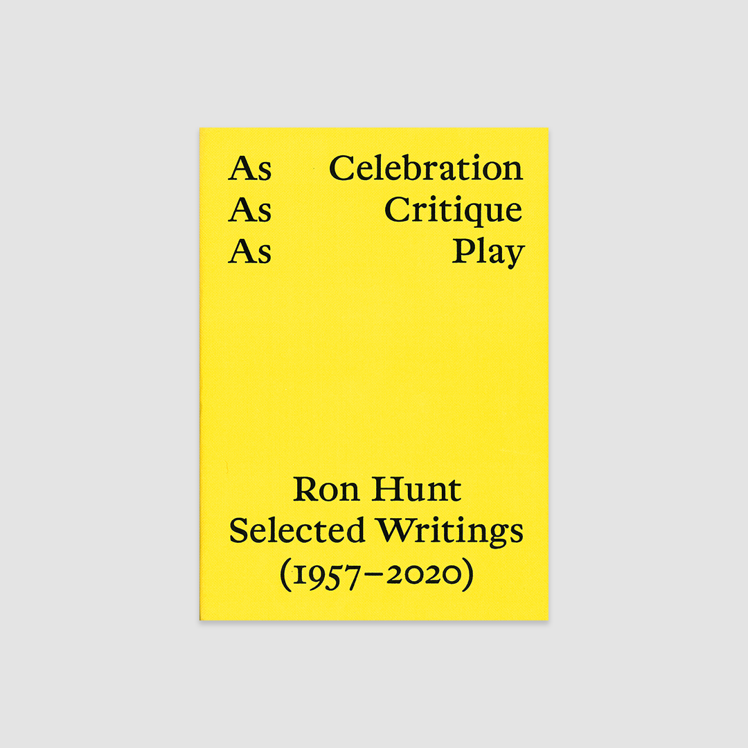 As Celebration, As Critique, As Play: Ron Hunt, Selected Writings (1957 - 2020)